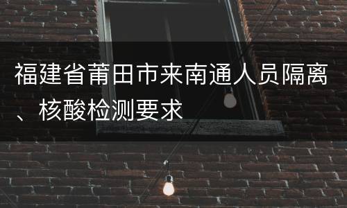 福建省莆田市来南通人员隔离、核酸检测要求