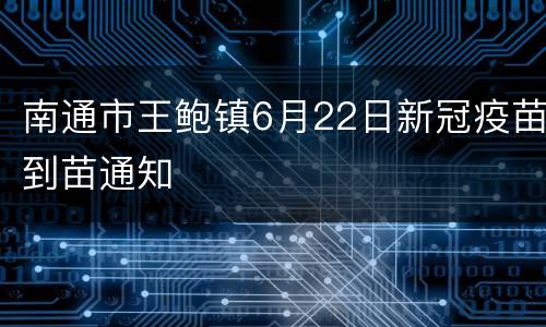 南通市王鲍镇6月22日新冠疫苗到苗通知