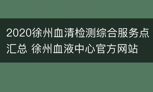 2020徐州血清检测综合服务点汇总 徐州血液中心官方网站