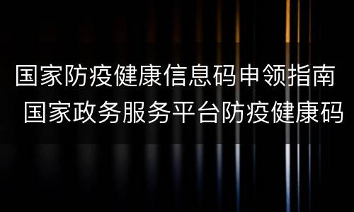 国家防疫健康信息码申领指南 国家政务服务平台防疫健康码基本信息获取