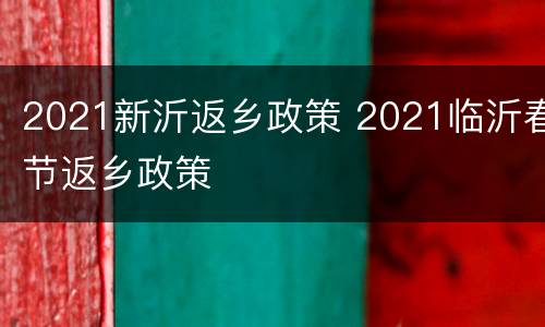 2021新沂返乡政策 2021临沂春节返乡政策