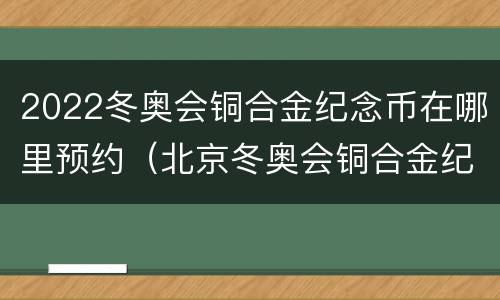 2022冬奥会铜合金纪念币在哪里预约（北京冬奥会铜合金纪念币）