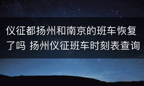 仪征都扬州和南京的班车恢复了吗 扬州仪征班车时刻表查询