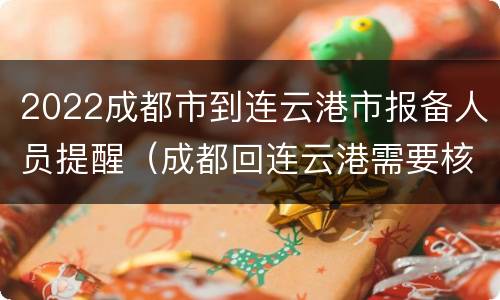 2022成都市到连云港市报备人员提醒（成都回连云港需要核酸检测吗）