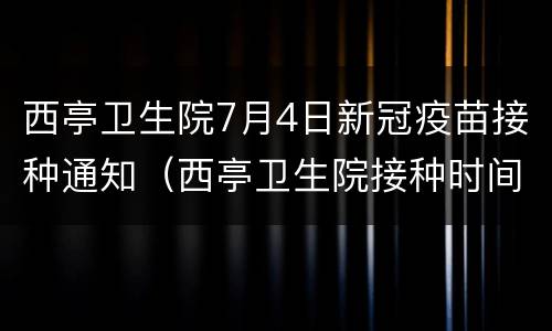 西亭卫生院7月4日新冠疫苗接种通知（西亭卫生院接种时间）