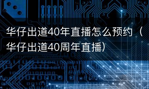华仔出道40年直播怎么预约（华仔出道40周年直播）