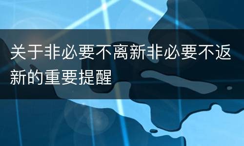 关于非必要不离新非必要不返新的重要提醒