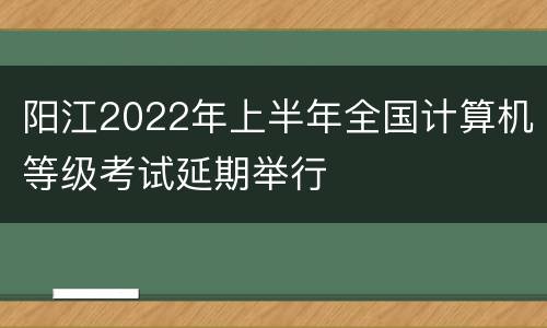 阳江2022年上半年全国计算机等级考试延期举行