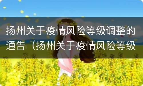 扬州关于疫情风险等级调整的通告（扬州关于疫情风险等级调整的通告最新）