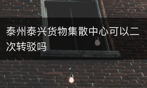 泰州泰兴货物集散中心可以二次转驳吗