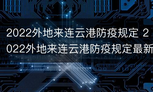 2022外地来连云港防疫规定 2022外地来连云港防疫规定最新