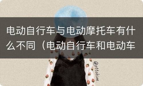 电动自行车与电动摩托车有什么不同（电动自行车和电动车摩托车的区别）