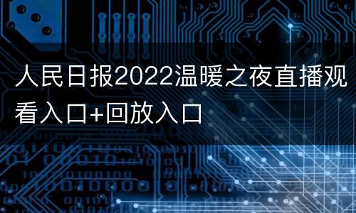 人民日报2022温暖之夜直播观看入口+回放入口