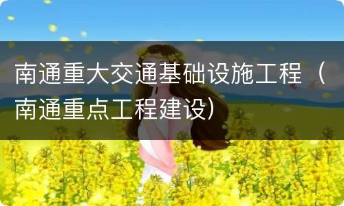 南通重大交通基础设施工程（南通重点工程建设）