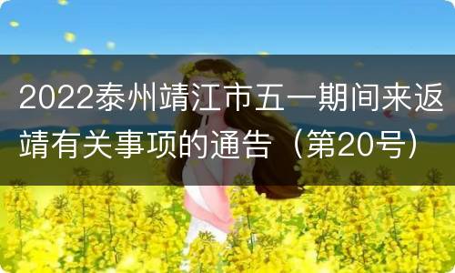 2022泰州靖江市五一期间来返靖有关事项的通告（第20号）