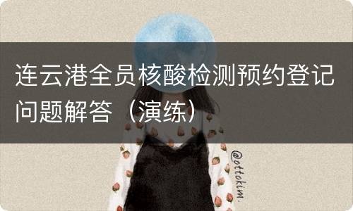 连云港全员核酸检测预约登记问题解答（演练）