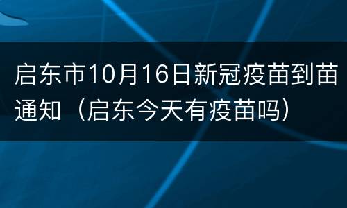 启东市10月16日新冠疫苗到苗通知（启东今天有疫苗吗）