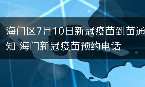 海门区7月10日新冠疫苗到苗通知 海门新冠疫苗预约电话