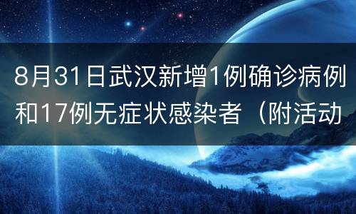 8月31日武汉新增1例确诊病例和17例无症状感染者（附活动轨迹）