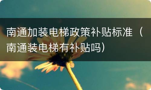 南通加装电梯政策补贴标准（南通装电梯有补贴吗）