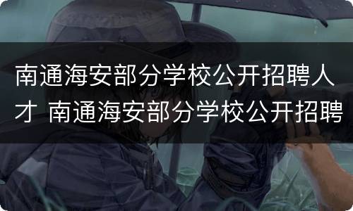 南通海安部分学校公开招聘人才 南通海安部分学校公开招聘人才公告
