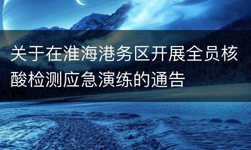 关于在淮海港务区开展全员核酸检测应急演练的通告