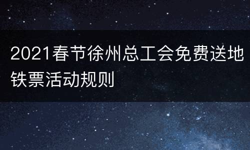 2021春节徐州总工会免费送地铁票活动规则