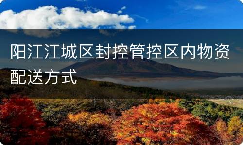 阳江江城区封控管控区内物资配送方式