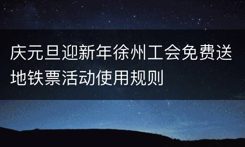 庆元旦迎新年徐州工会免费送地铁票活动使用规则