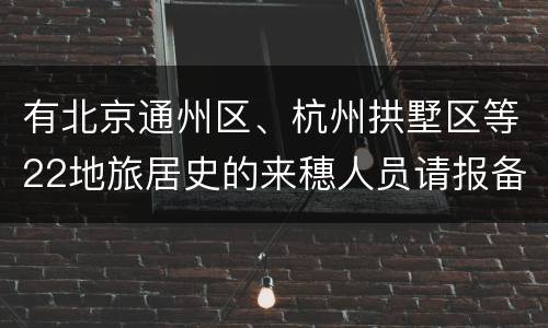有北京通州区、杭州拱墅区等22地旅居史的来穗人员请报备