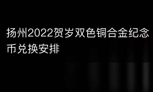 扬州2022贺岁双色铜合金纪念币兑换安排