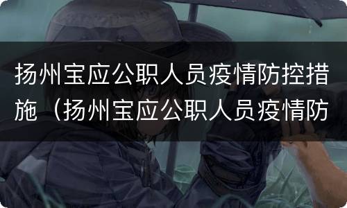 扬州宝应公职人员疫情防控措施（扬州宝应公职人员疫情防控措施最新）