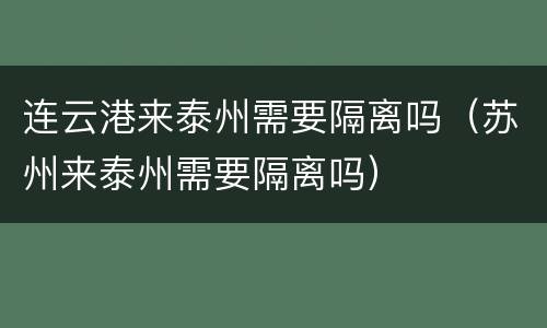 连云港来泰州需要隔离吗（苏州来泰州需要隔离吗）