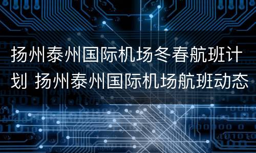 扬州泰州国际机场冬春航班计划 扬州泰州国际机场航班动态