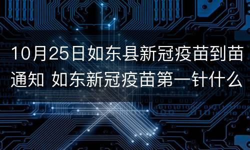 10月25日如东县新冠疫苗到苗通知 如东新冠疫苗第一针什么时候结束