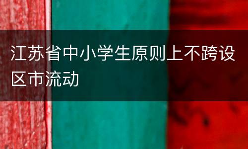 江苏省中小学生原则上不跨设区市流动