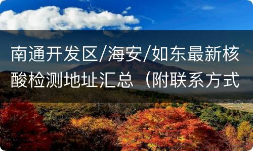南通开发区/海安/如东最新核酸检测地址汇总（附联系方式）