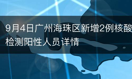 9月4日广州海珠区新增2例核酸检测阳性人员详情