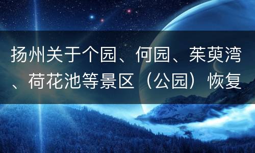 扬州关于个园、何园、茱萸湾、荷花池等景区（公园）恢复开放的公告