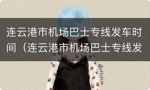 连云港市机场巴士专线发车时间（连云港市机场巴士专线发车时间表）