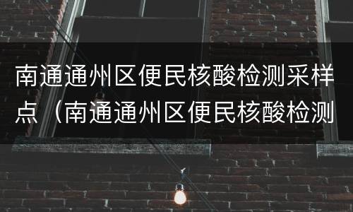 南通通州区便民核酸检测采样点（南通通州区便民核酸检测采样点在哪里）