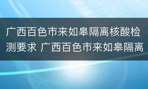 广西百色市来如皋隔离核酸检测要求 广西百色市来如皋隔离核酸检测要求最新