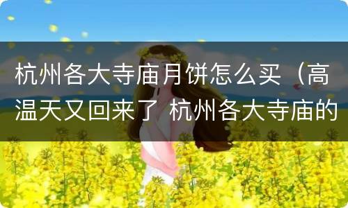 杭州各大寺庙月饼怎么买（高温天又回来了 杭州各大寺庙的月饼开始售卖）