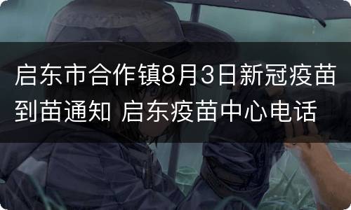启东市合作镇8月3日新冠疫苗到苗通知 启东疫苗中心电话