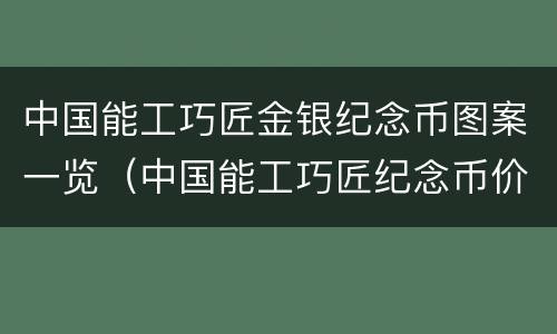 中国能工巧匠金银纪念币图案一览（中国能工巧匠纪念币价格）