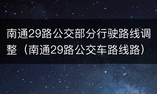 南通29路公交部分行驶路线调整（南通29路公交车路线路）