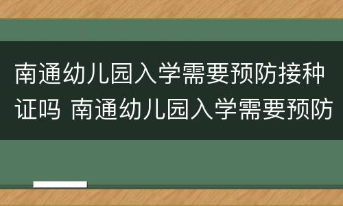 南通幼儿园入学需要预防接种证吗 南通幼儿园入学需要预防接种证吗知乎