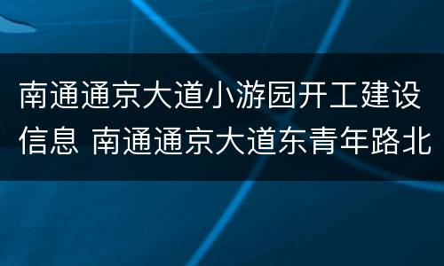 南通通京大道小游园开工建设信息 南通通京大道东青年路北