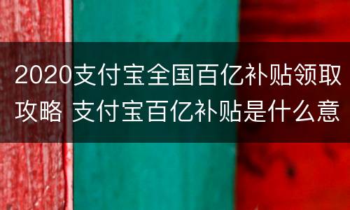 2020支付宝全国百亿补贴领取攻略 支付宝百亿补贴是什么意思