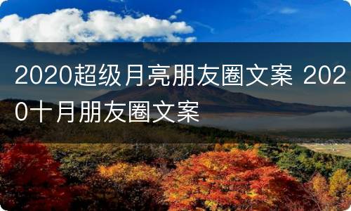 2020超级月亮朋友圈文案 2020十月朋友圈文案